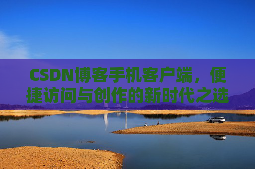 CSDN博客手机客户端，便捷访问与创作的新时代之选