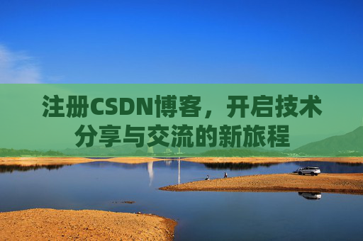 注册CSDN博客，开启技术分享与交流的新旅程