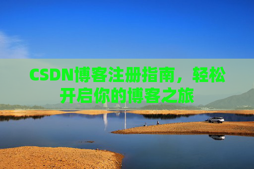 CSDN博客注册指南，轻松开启你的博客之旅